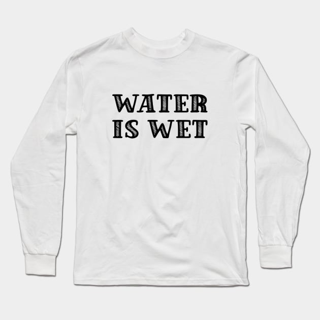 Water is wet Long Sleeve T-Shirt by Made by Popular Demand